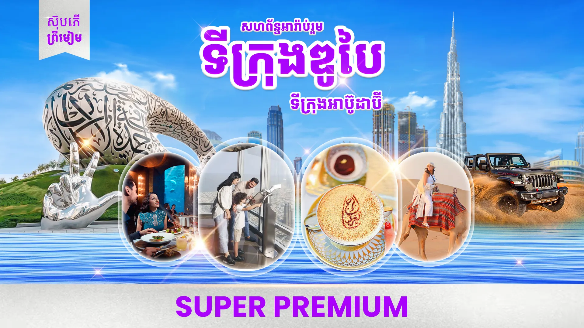 កញ្ចប់ធួរកម្រិត SUPER PREMIUM ទៅកាន់ ទីក្រុងឌូបៃ - សមុទ្រខ្សាច់សាហ្វារី (5ថ្ងៃ 4យប់)